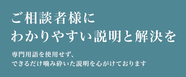 ご相談者様にわかりやすい説明と解決を