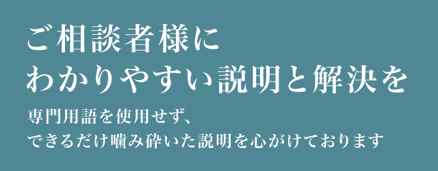 ご相談者様にわかりやすい説明と解決を
